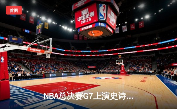 NBA总决赛G7上演史诗逆转，独行侠客场加时险胜凯尔特人夺冠