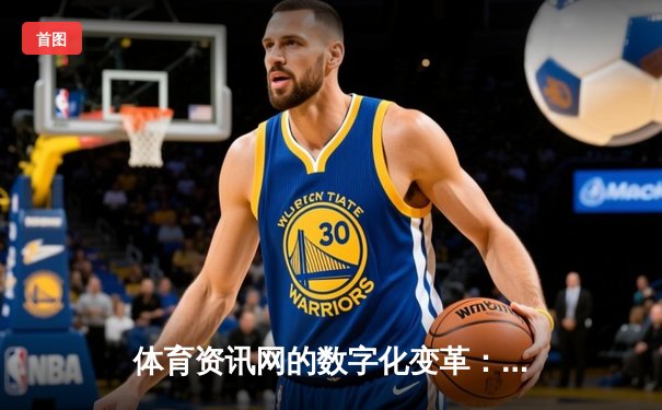 体育资讯网的数字化变革：从信息聚合到沉浸式体验