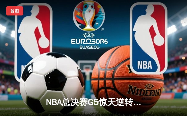 NBA总决赛G5惊天逆转：掘金主场加时险胜热火，约基奇狂砍41+13创历史