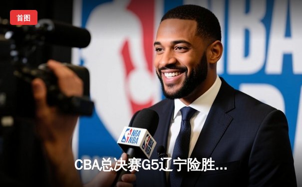CBA总决赛G5辽宁险胜广东 赵继伟35分加冕FMVP