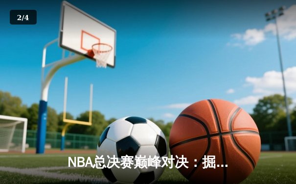 NBA总决赛巅峰对决：掘金力克热火夺得队史首冠，约基奇荣膺FMVP - 2