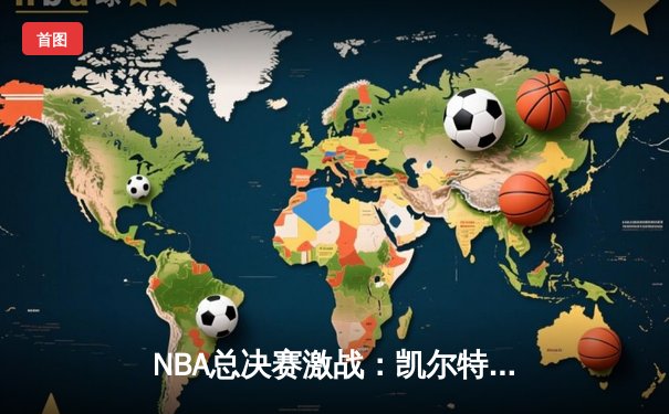 NBA总决赛激战：凯尔特人险胜勇士，塔图姆41分带队逆转