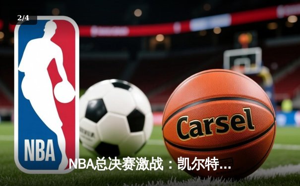 NBA总决赛激战：凯尔特人险胜勇士，塔图姆41分带队逆转 - 2