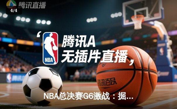 NBA总决赛G6激战：掘金客场逆转热火，约基奇三双夺赛点 - 4