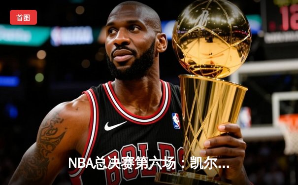 NBA总决赛第六场：凯尔特人主场力克勇士夺得总冠军，塔图姆荣膺FMVP