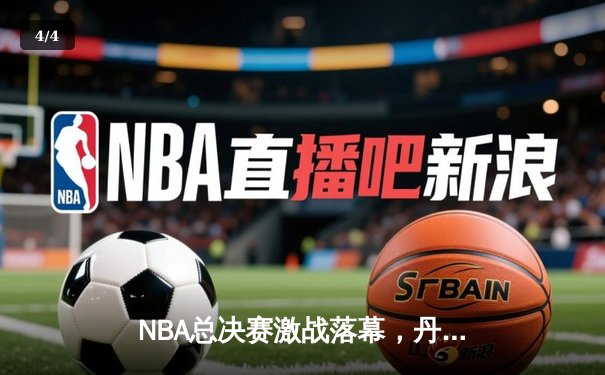 NBA总决赛激战落幕，丹佛掘金首夺总冠军创造历史 - 4