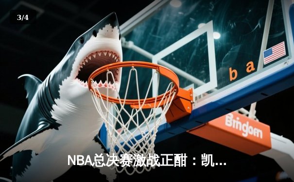 NBA总决赛激战正酣：凯尔特人逆转险胜勇士，塔图姆狂砍34分率队夺赛点 - 3