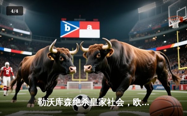 勒沃库森绝杀皇家社会，欧联杯上演惊天逆转晋级八强 - 4