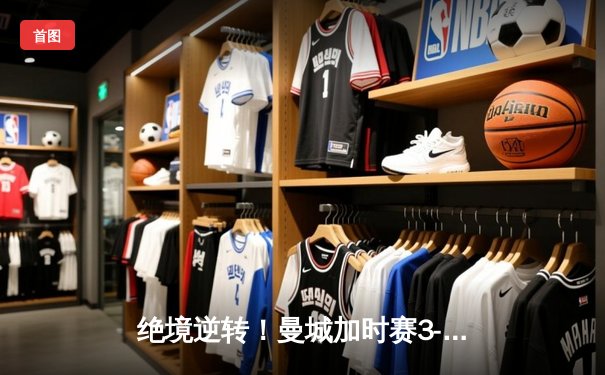 绝境逆转！曼城加时赛3-1力克皇马，连续两年闯入欧冠决赛