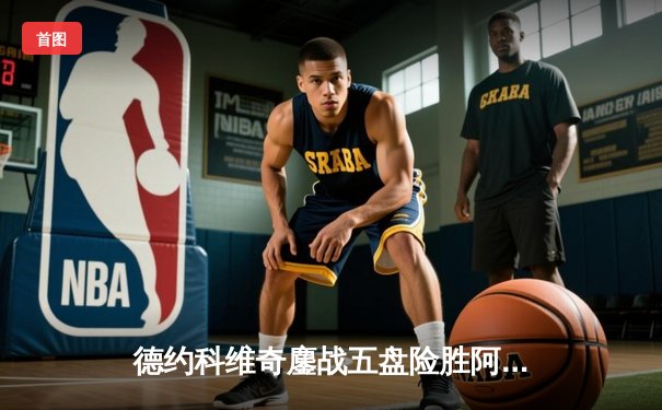 德约科维奇鏖战五盘险胜阿尔卡拉斯，温网卫冕之路迈出惊险第一步