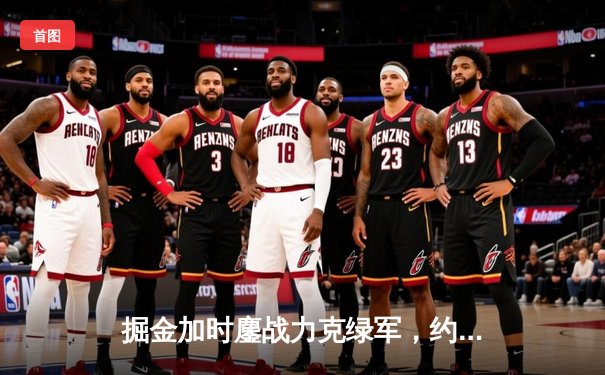 掘金加时鏖战力克绿军，约基奇34+12+9献准绝杀