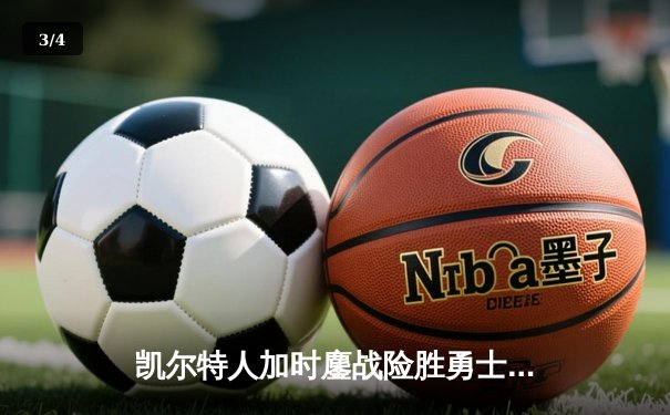 凯尔特人加时鏖战险胜勇士，塔图姆44分闪耀全场 - 3