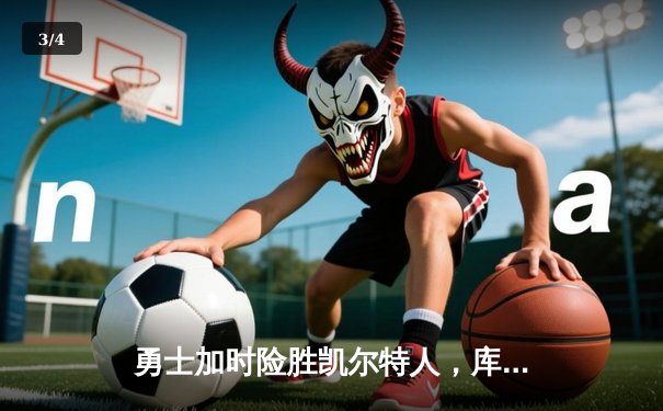 勇士加时险胜凯尔特人，库里狂砍43分率队完成20分逆转 - 3