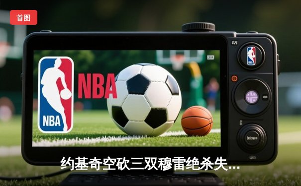 约基奇空砍三双穆雷绝杀失手，森林狼抢七20分逆转掘金晋级西决