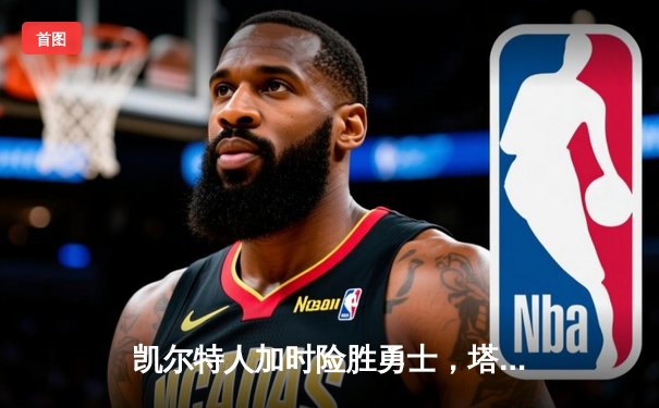 凯尔特人加时险胜勇士，塔图姆44分创赛季新高