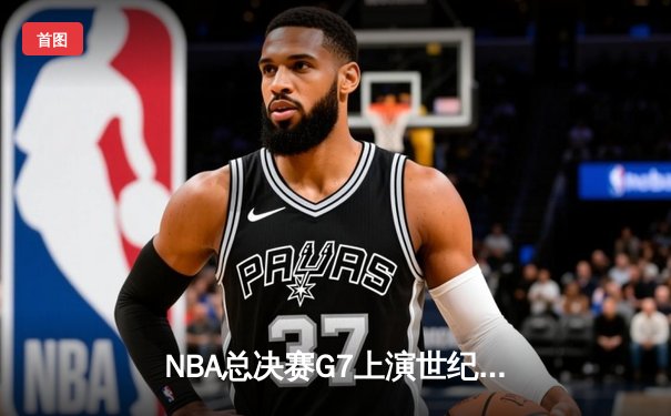 NBA总决赛G7上演世纪逆转 凯尔特人末节轰20-0攻势加时擒勇士