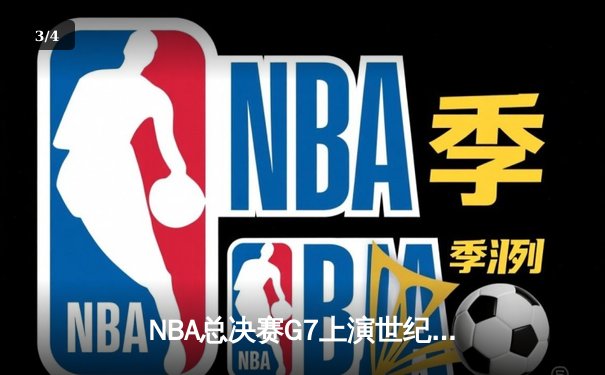 NBA总决赛G7上演世纪逆转 凯尔特人末节轰20-0攻势加时擒勇士 - 3