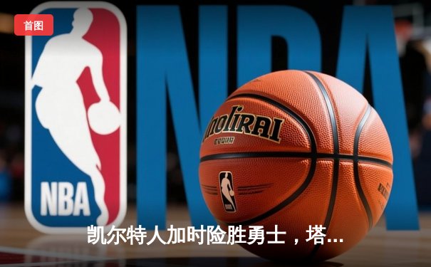 凯尔特人加时险胜勇士，塔图姆44分创赛季新高