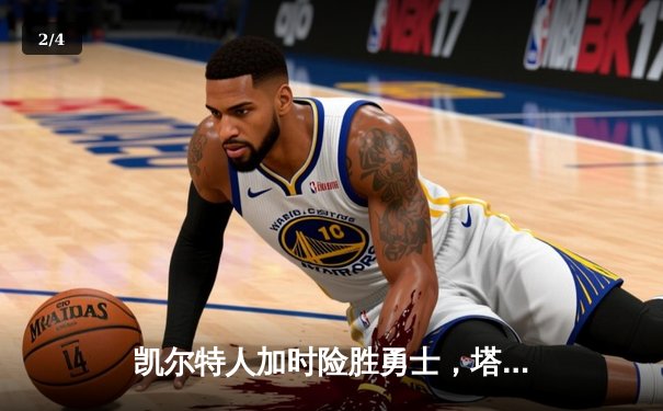 凯尔特人加时险胜勇士，塔图姆44分创赛季新高 - 2